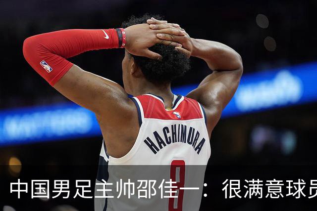 中国男足主帅邵佳一：很满意球员们的表现
