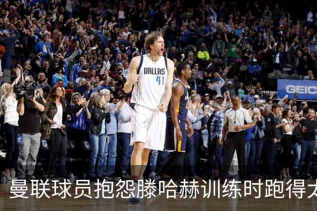 曼联球员抱怨滕哈赫训练时跑得太多